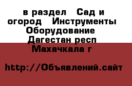  в раздел : Сад и огород » Инструменты. Оборудование . Дагестан респ.,Махачкала г.